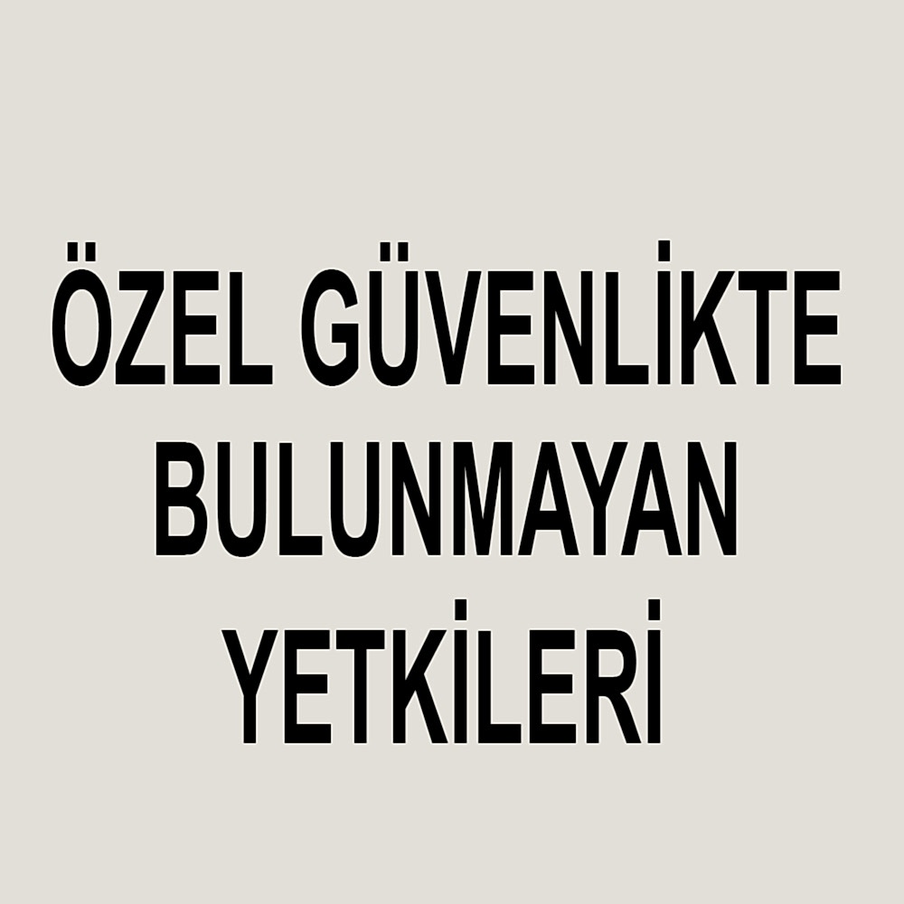 ÖZEL GÜVENLİK TE OLMAYAN YETKİLER